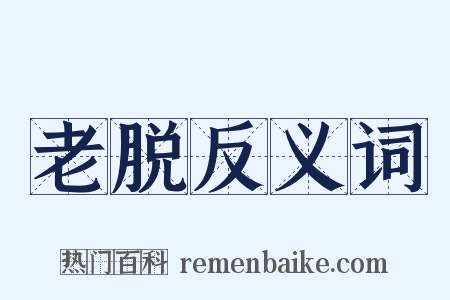 老脱反义词是什么意思的图片